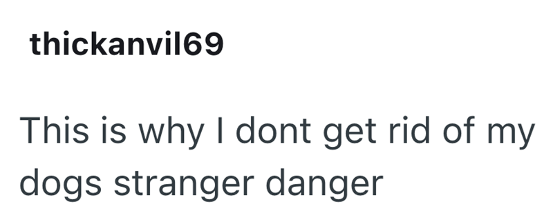 thickanvil69 This is why I dont get rid of my dogs stranger danger