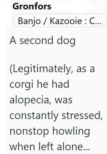 Gronfors Banjo/Kazooie : C... A second dog (Legitimately, as a corgi he had alopecia, was constantly stressed, nonstop howling when left alone...