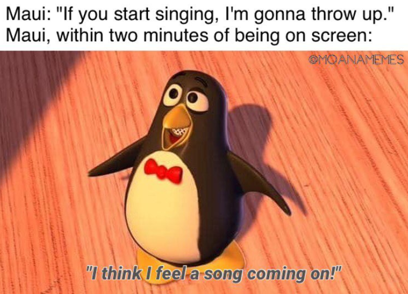 Maui: "If you start singing, I'm gonna throw up." Maui, within two minutes of being on screen: OMOANAMEMES "I think I feel a song coming on!"