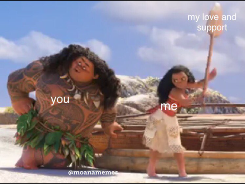 you me @moanamemes my love and support