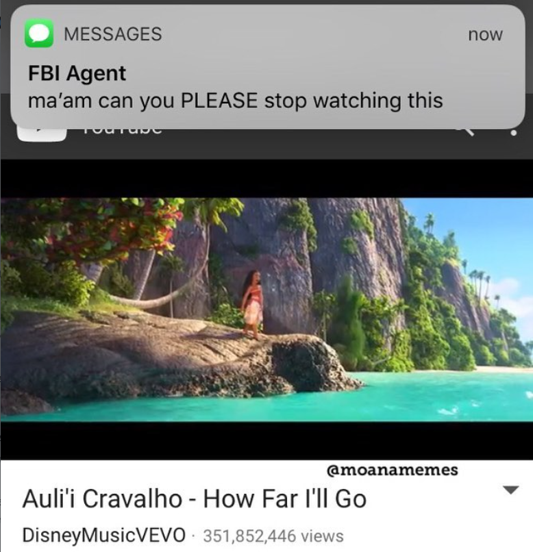 MESSAGES FBI Agent ma'am can you PLEASE stop watching this такс @moanamemes Auli'i Cravalho - How Far I'll Go DisneyMusicVEVO 351,852,446 views now