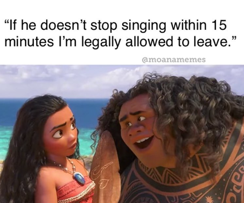 "If he doesn't stop singing within 15 minutes I'm legally allowed to leave." @moanamemes P.C