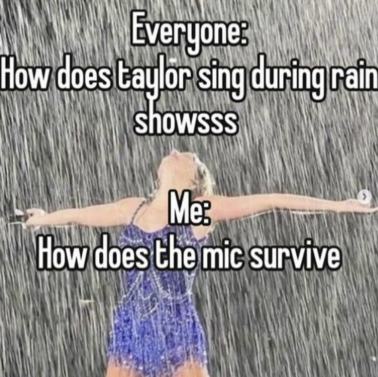 Everyone: How does taylor sing during rain showsss Me: How does the mic survive