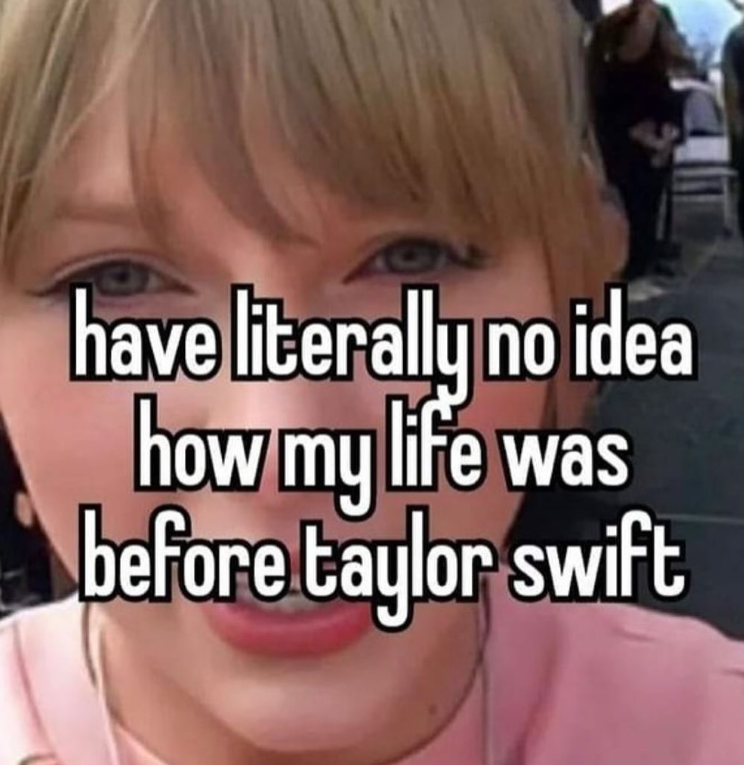 10 have literally no idea how my life was before taylor swift