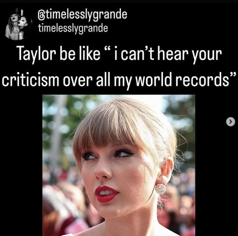 @timelesslygrande timelesslygrande Taylor be like “i can't hear your criticism over all my world records"
