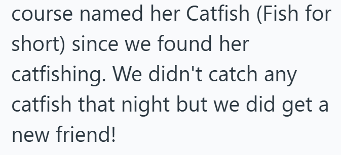 course named her Catfish (Fish for short) since we found her catfishing. We didn't catch any catfish that night but we did get a new friend!