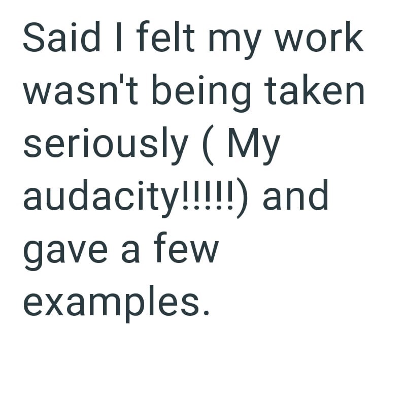 Said I felt my work wasn't being taken seriously (My audacity!!!!!) and gave a few examples.
