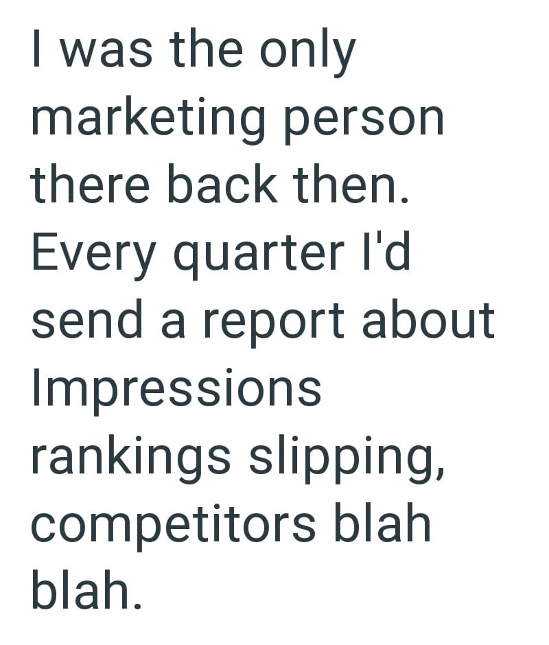 I was the only marketing person there back then. Every quarter I'd send a report about Impressions rankings slipping, competitors blah blah.