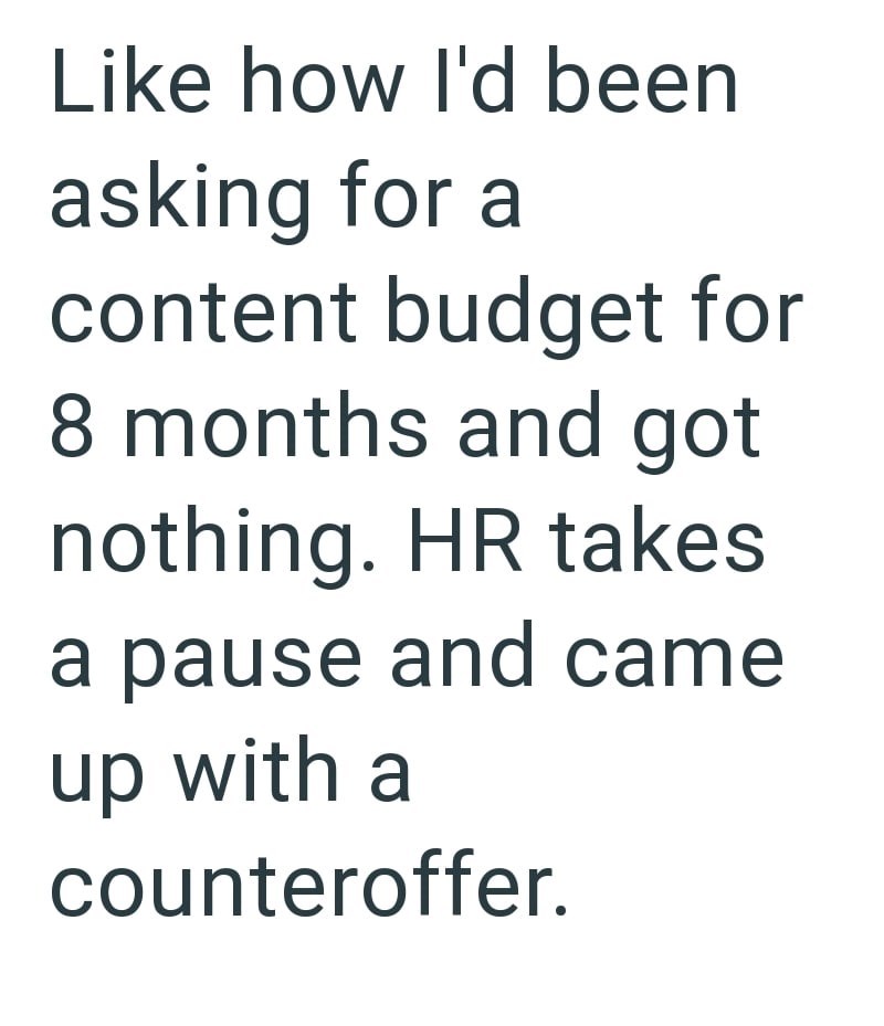Like how I'd been asking for a content budget for 8 months and got nothing. HR takes a pause and came up with a counteroffer.