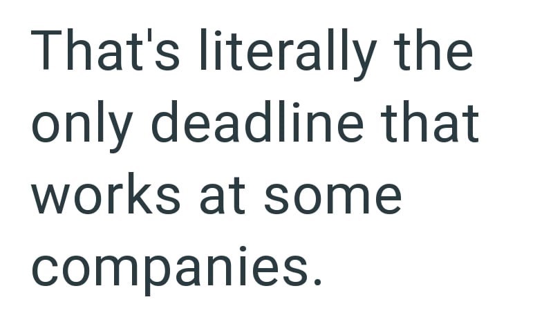 That's literally the only deadline that works at some companies.