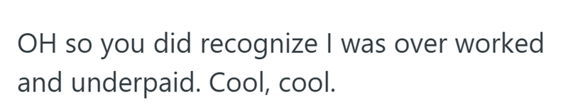 OH so you did recognize I was over worked and underpaid. Cool, cool.