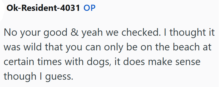 Ok-Resident-4031 OP No your good & yeah we checked. I thought it was wild that you can only be on the beach at certain times with dogs, it does make sense though I guess.