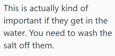 This is actually kind of important if they get in the water. You need to wash the salt off them.