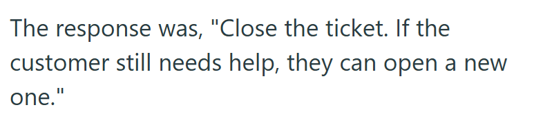 The response was, "Close the ticket. If the customer still needs help, they can open a new one."