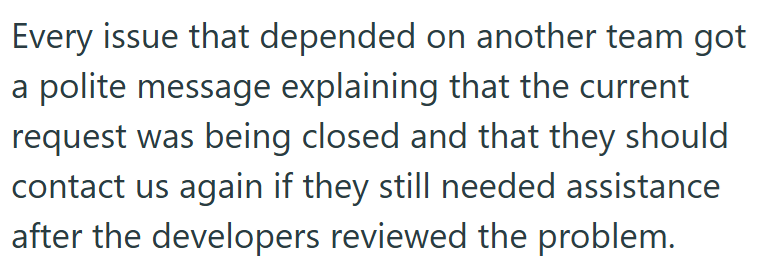 Every issue that depended on another team got a polite message explaining that the current request was being closed and that they should contact us again if they still needed assistance after the developers reviewed the problem.