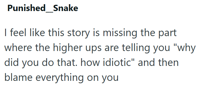 Punished Snake I feel like this story is missing the part where the higher ups are telling you "why did you do that. how idiotic" and then blame everything on you