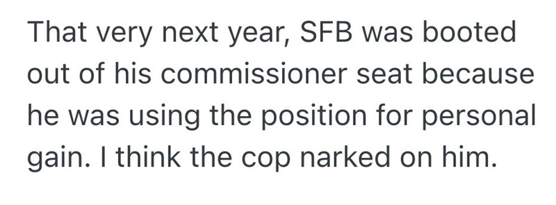 That very next year, SFB was booted out of his commissioner seat because he was using the position for personal gain. I think the cop narked on him.