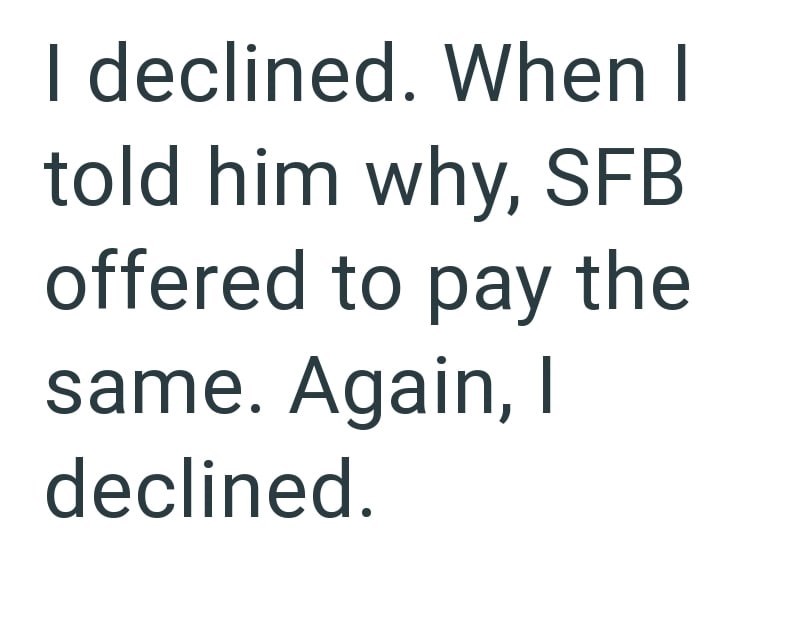 I declined. When I told him why, SFB offered to pay the same. Again, I declined.