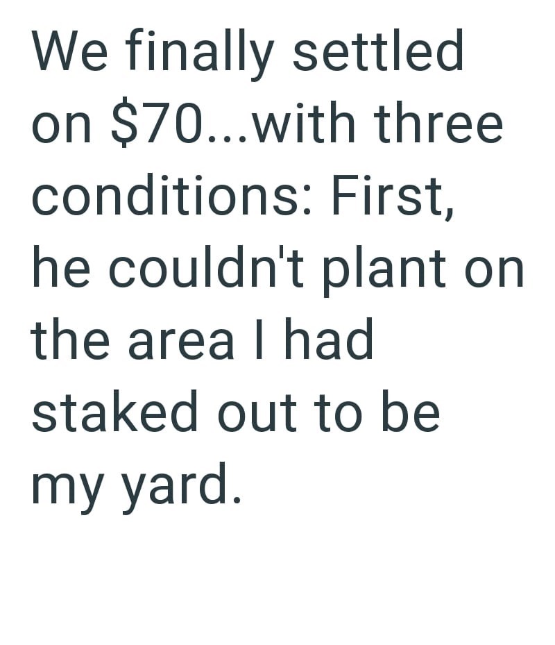We finally settled on $70...with three conditions: First, he couldn't plant on the area I had staked out to be my yard.