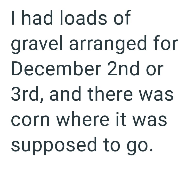 I had loads of gravel arranged for December 2nd or 3rd, and there was corn where it was supposed to go.