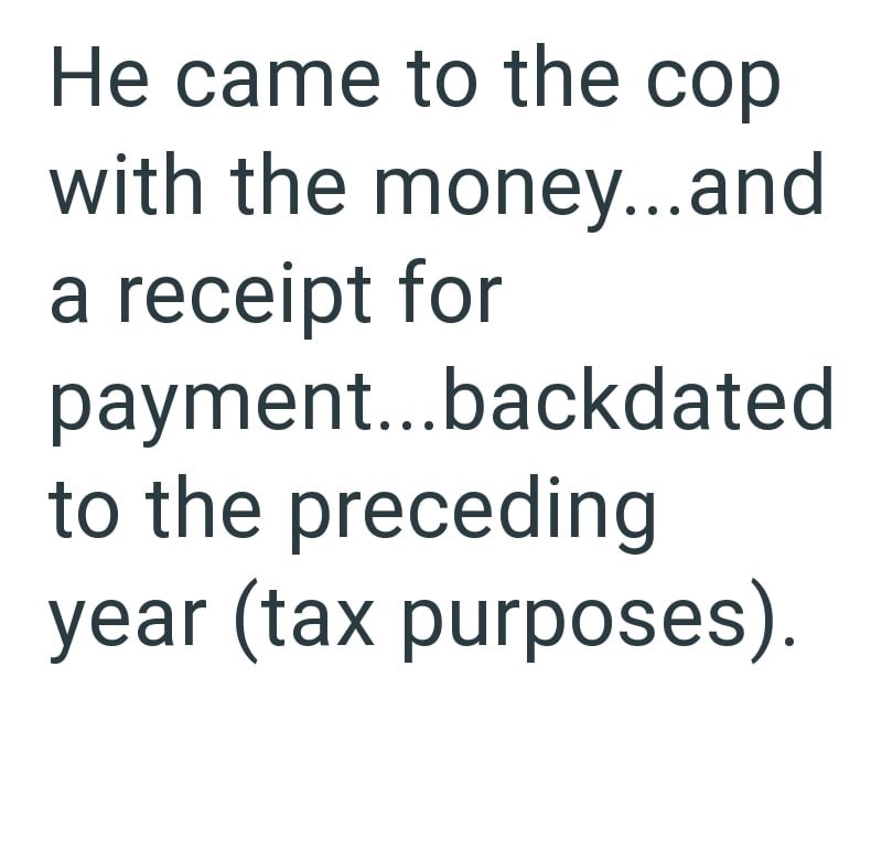He came to the cop with the money...and a receipt for payment...backdated to the preceding year (tax purposes).