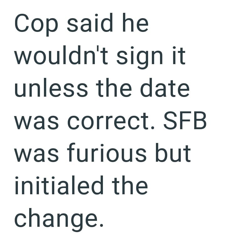 Cop said he wouldn't sign it unless the date was correct. SFB was furious but initialed the change.