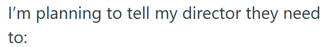 I'm planning to tell my director they need to: