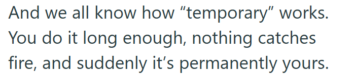 And we all know how "temporary” works. You do it long enough, nothing catches fire, and suddenly it's permanently yours.