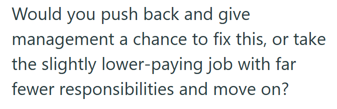 Would you push back and give management a chance to fix this, or take the slightly lower-paying job with far fewer responsibilities and move on?