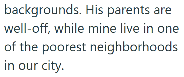 backgrounds. His parents are well-off, while mine live in one of the poorest neighborhoods in our city.