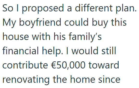 So I proposed a different plan. My boyfriend could buy this house with his family's financial help. I would still contribute €50,000 toward renovating the home since