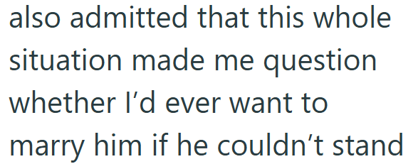 also admitted that this whole situation made me question whether I'd ever want to marry him if he couldn't stand