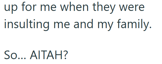 up for me when they were insulting me and my family. So... AITAH?