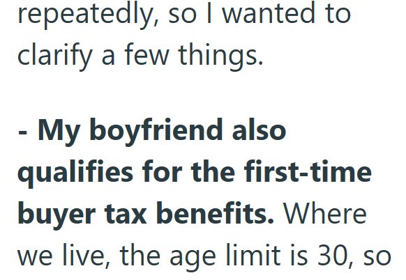 repeatedly, so I wanted to clarify a few things. - My boyfriend also qualifies for the first-time buyer tax benefits. Where we live, the age limit is 30, so