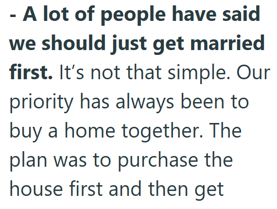 A lot of people have said we should just get married first. It's not that simple. Our priority has always been to buy a home together. The plan was to purchase the house first and then get