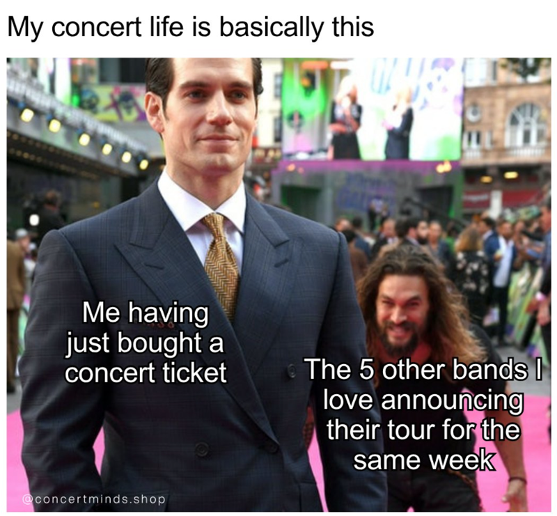My concert life is basically this Me having just bought a concert ticket The 5 other bands I love announcing their tour for the same week @concertminds.shop
