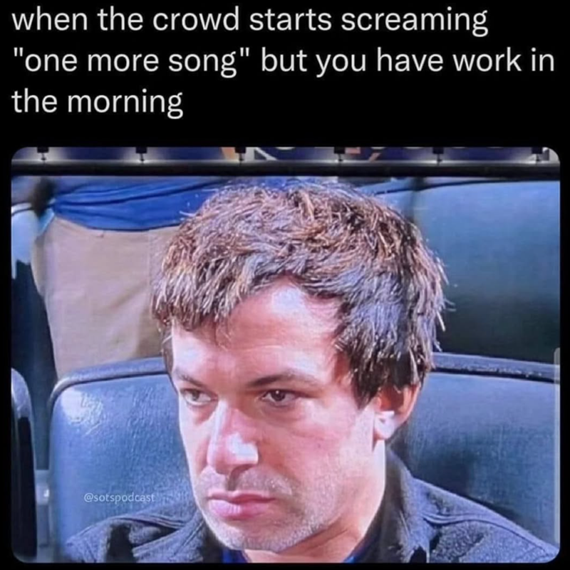 when the crowd starts screaming "one more song" but you have work in the morning @sotspodcast