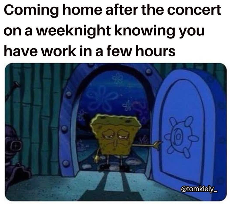 Coming home after the concert on a weeknight knowing you have work in a few hours K @tomkiely_