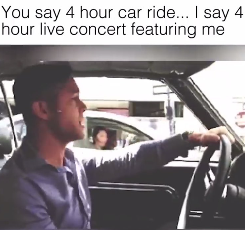 You say 4 hour car ride... I say 4 hour live concert featuring me