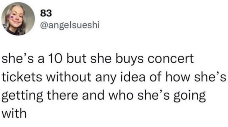 83 @angelsueshi she's a 10 but she buys concert tickets without any idea of how she's getting there and who she's going with