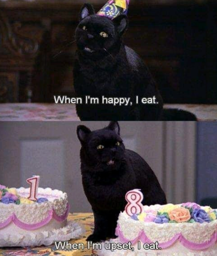 When I'm happy, I eat. 8 When I'm upset, I eat.
