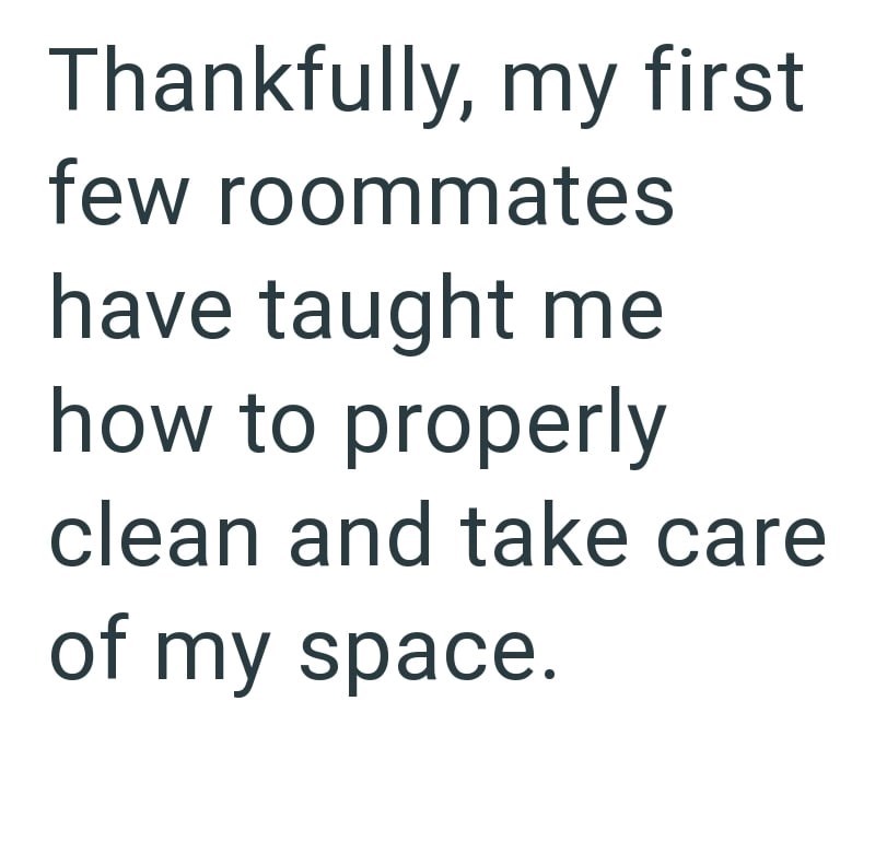Thankfully, my first few roommates have taught me how to properly clean and take care of my space.