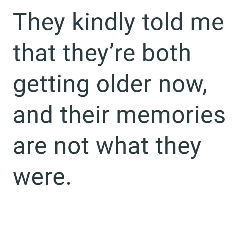 They kindly told me that they're both getting older now, and their memories are not what they were.