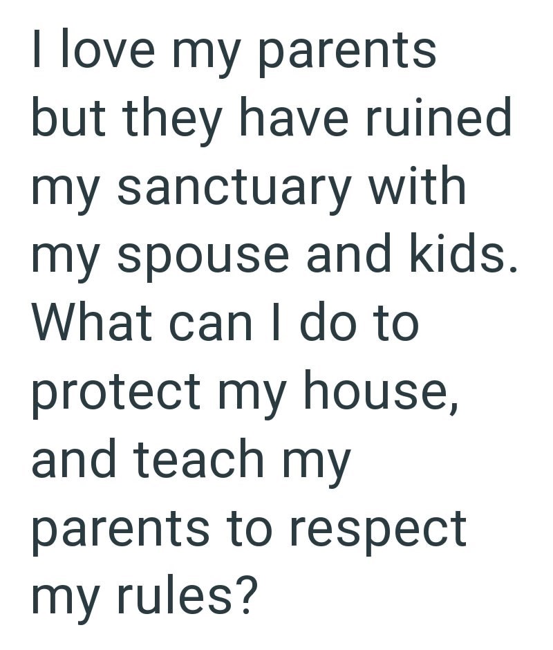 I love my parents but they have ruined my sanctuary with my spouse and kids. What can I do to protect my house, and teach my parents to respect my rules?