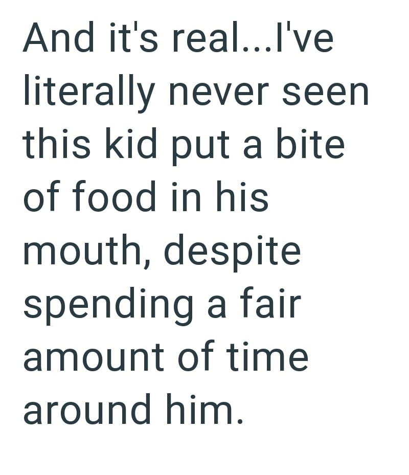 And it's real...I've literally never seen this kid put a bite of food in his mouth, despite spending a fair amount of time around him.