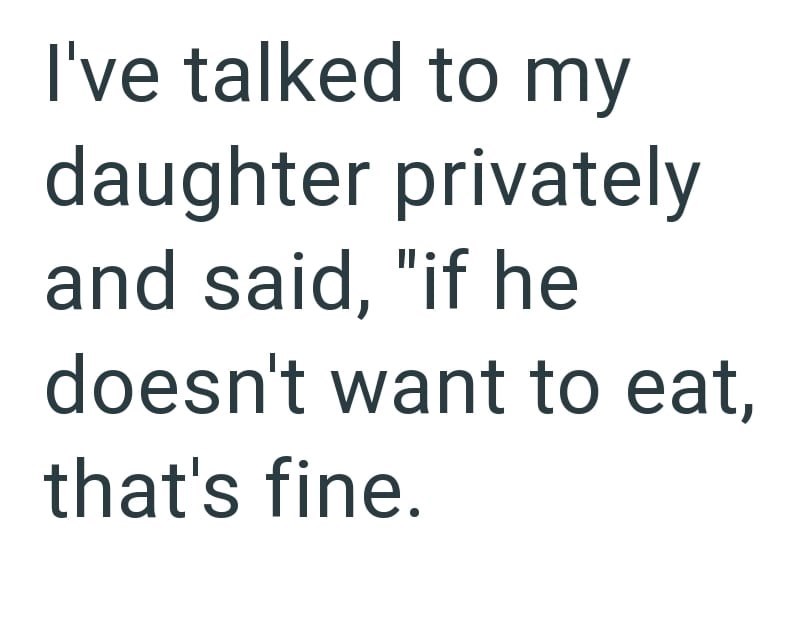 I've talked to my daughter privately and said, "if he doesn't want to eat, that's fine.
