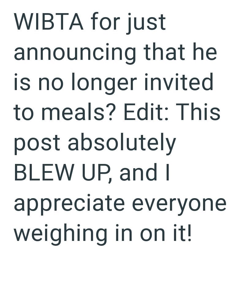 WIBTA for just announcing that he is no longer invited to meals? Edit: This post absolutely BLEW UP, and I appreciate everyone weighing in on it!