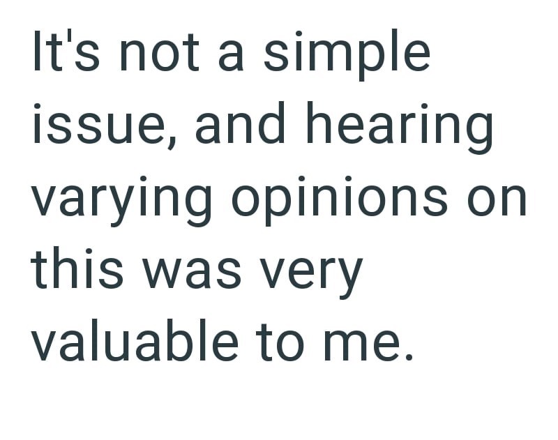 It's not a simple issue, and hearing varying opinions on this was very valuable to me.