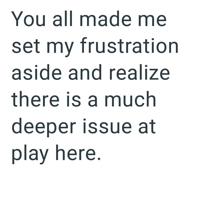 You all made me set my frustration aside and realize there is a much deeper issue at play here.