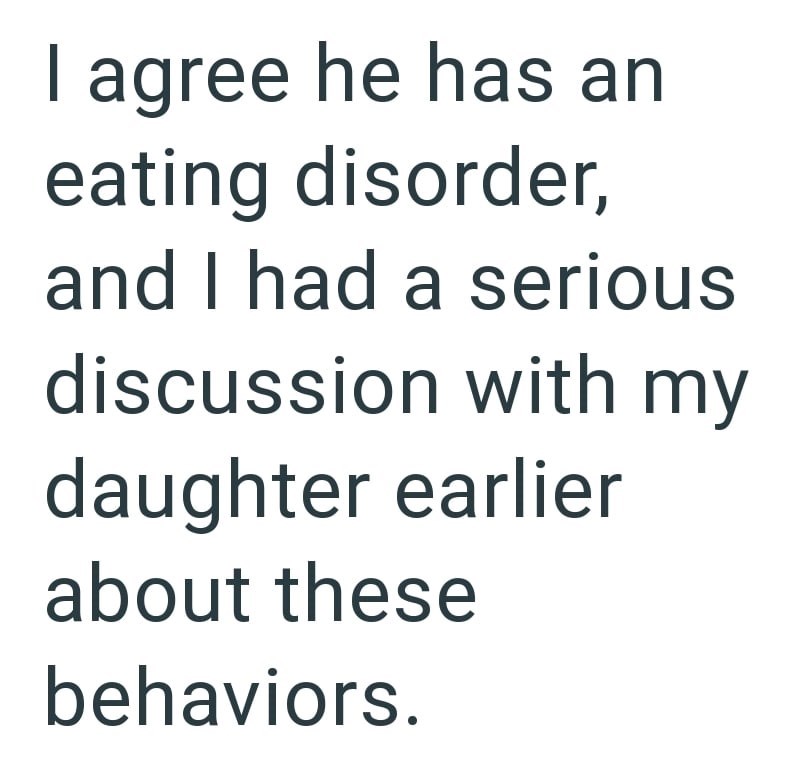 I agree he has an eating disorder, and I had a serious discussion with my daughter earlier about these behaviors.